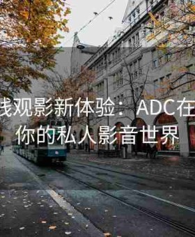 解锁在线观影新体验：ADC在线观影，你的私人影音世界