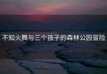 不知火舞与三个孩子的森林公园冒险