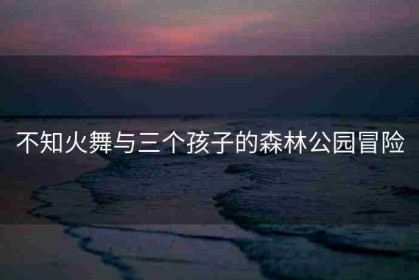 不知火舞与三个孩子的森林公园冒险