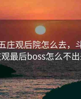 斗战神五庄观后院怎么去，斗战神五庄观最后boss怎么不出来