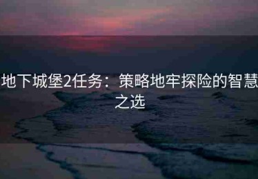 地下城堡2任务：策略地牢探险的智慧之选