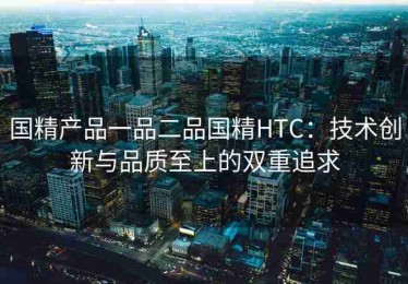 国精产品一品二品国精HTC：技术创新与品质至上的双重追求