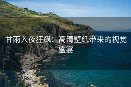 甘雨入夜狂飙：高清壁纸带来的视觉盛宴