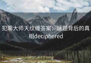 犯罪大师天纹缠答案：谜题背后的真相deciphered