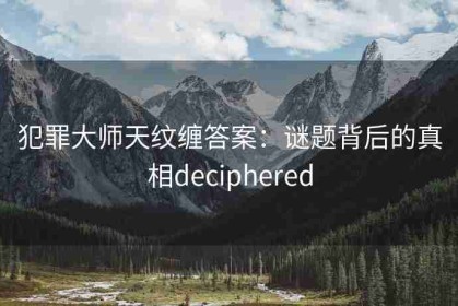 犯罪大师天纹缠答案：谜题背后的真相deciphered