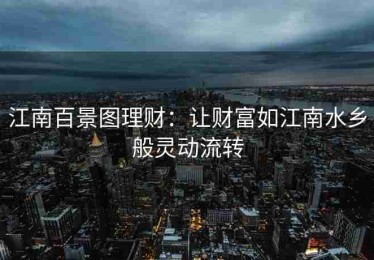 江南百景图理财：让财富如江南水乡般灵动流转