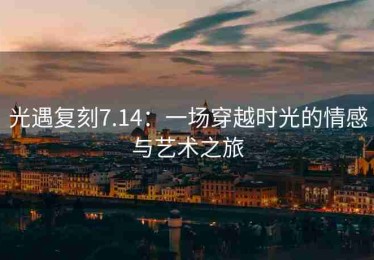 光遇复刻7.14：一场穿越时光的情感与艺术之旅