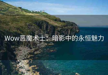 Wow恶魔术士：暗影中的永恒魅力