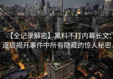 【全记录解密】黑料不打内幕长文：逐层揭开事件中所有隐藏的惊人秘密