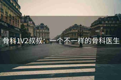 骨科1V2叔叔：一个不一样的骨科医生