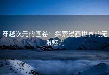 穿越次元的画卷：探索漫画世界的无限魅力