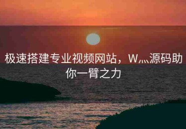 极速搭建专业视频网站，W灬源码助你一臂之力