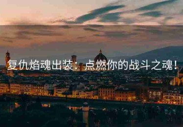 复仇焰魂出装：点燃你的战斗之魂！