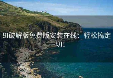 9I破解版免费版安装在线：轻松搞定一切！