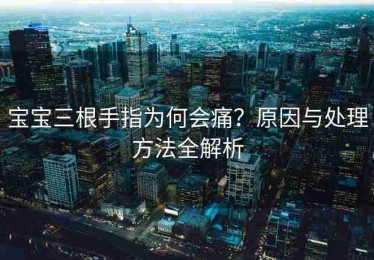 宝宝三根手指为何会痛？原因与处理方法全解析