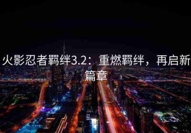 火影忍者羁绊3.2：重燃羁绊，再启新篇章