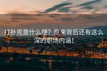 打扑克是什么梗？原来背后还有这么深的职场内涵！