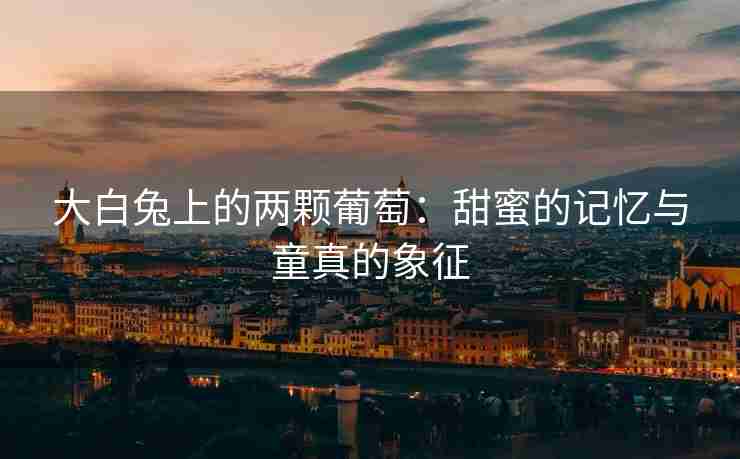 大白兔上的两颗葡萄：甜蜜的记忆与童真的象征