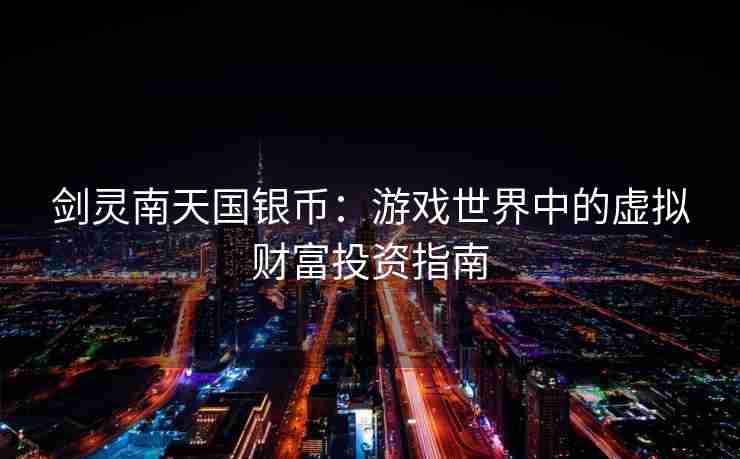 剑灵南天国银币：游戏世界中的虚拟财富投资指南