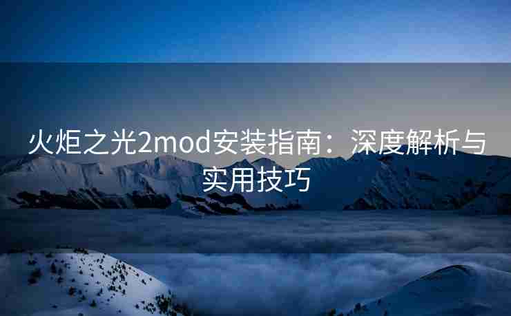 火炬之光2mod安装指南:深度解析与实用技巧 火炬之光2mod安装指南:深度解析与实用技巧