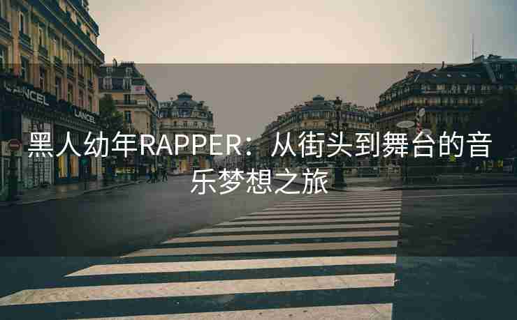 黑人幼年RAPPER:从街头到舞台的音乐梦想之旅 黑人幼年RAPPER:从街头到舞台的音乐梦想之旅