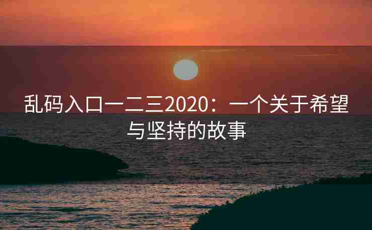 乱码入口一二三2020：一个关于希望与坚持的故事