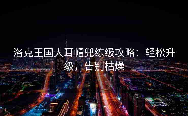 洛克王国大耳帽兜练级攻略：轻松升级，告别枯燥